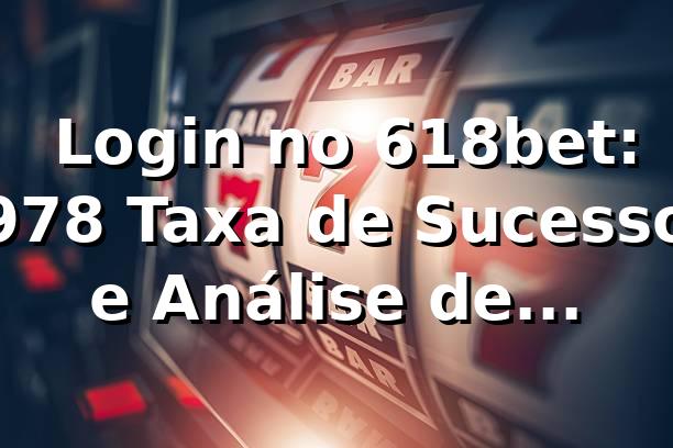 📊 Login no 618bet: 97,8% Taxa de Sucesso e Análise de Confiabilidade 2026